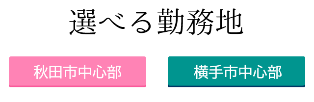 秋田市中心部と横手市中心部で選べる勤務地